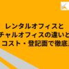 レンタルオフィスとバーチャルオフィスの違いとは？用途・コスト・登記面で徹底比較！