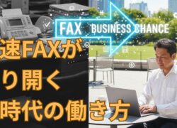 【チャンスをつかむ】秒速FAXが切り開く、中小企業・起業家のための新時代の働き方